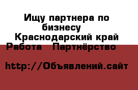 Ищу партнера по бизнесу  - Краснодарский край Работа » Партнёрство   